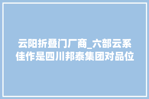 云阳折叠门厂商_六部云系佳作是四川邦泰集团对品位生活的不懈践行