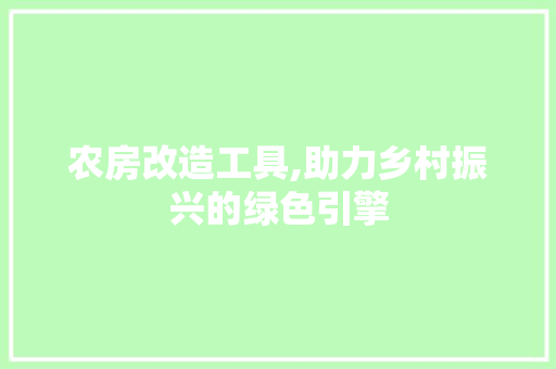 农房改造工具,助力乡村振兴的绿色引擎