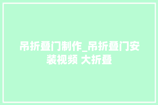 吊折叠门制作_吊折叠门安装视频 大折叠