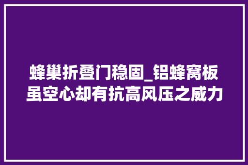 蜂巢折叠门稳固_铝蜂窝板虽空心却有抗高风压之威力