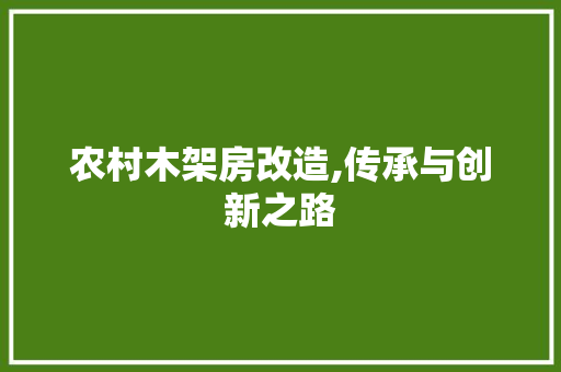 农村木架房改造,传承与创新之路