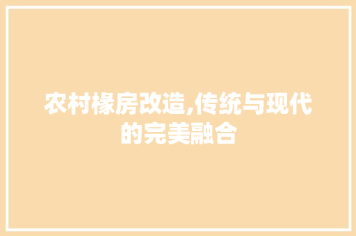 农村椽房改造,传统与现代的完美融合