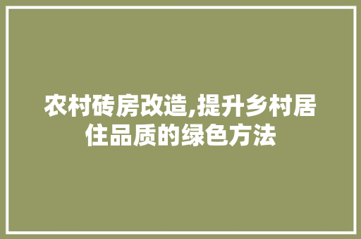 农村砖房改造,提升乡村居住品质的绿色方法