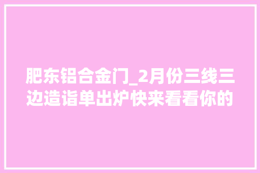 肥东铝合金门_2月份三线三边造诣单出炉快来看看你的家乡是第几名
