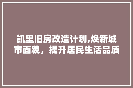 凯里旧房改造计划,焕新城市面貌，提升居民生活品质