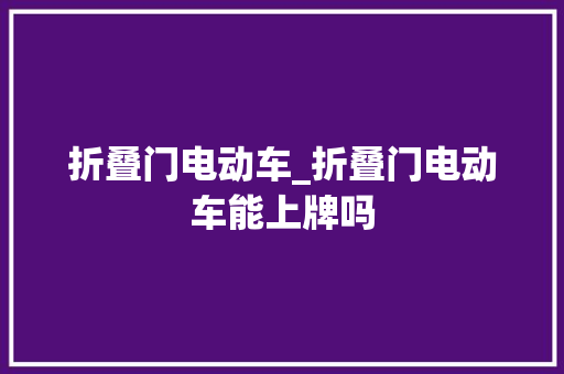 折叠门电动车_折叠门电动车能上牌吗