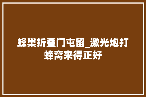 蜂巢折叠门屯留_激光炮打蜂窝来得正好