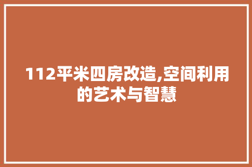 112平米四房改造,空间利用的艺术与智慧