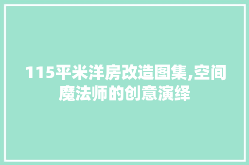 115平米洋房改造图集,空间魔法师的创意演绎