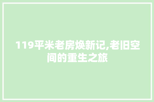 119平米老房焕新记,老旧空间的重生之旅