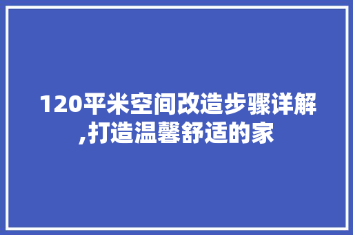 120平米空间改造步骤详解,打造温馨舒适的家