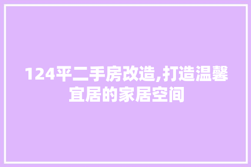 124平二手房改造,打造温馨宜居的家居空间