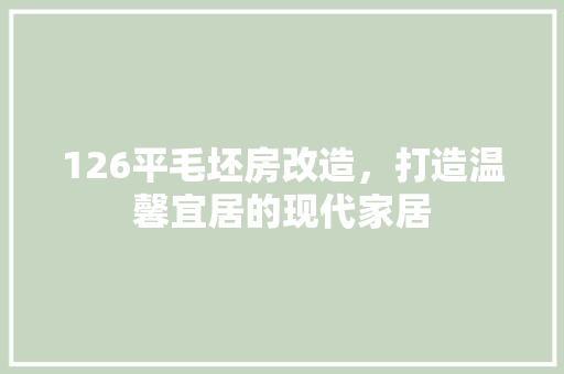 126平毛坯房改造，打造温馨宜居的现代家居