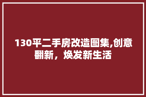 130平二手房改造图集,创意翻新，焕发新生活
