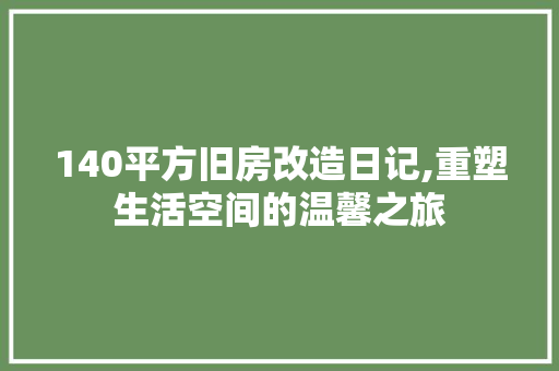140平方旧房改造日记,重塑生活空间的温馨之旅