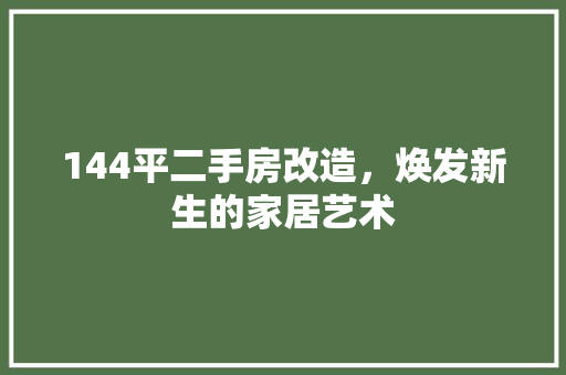 144平二手房改造，焕发新生的家居艺术