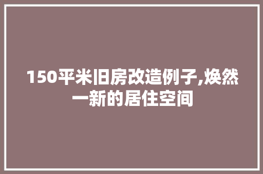 150平米旧房改造例子,焕然一新的居住空间