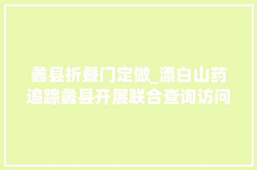蠡县折叠门定做_漂白山药追踪蠡县开展联合查询访问一涉事工厂被查封