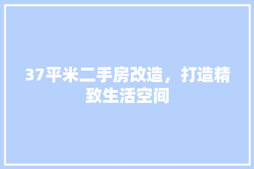 37平米二手房改造，打造精致生活空间