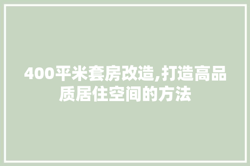 400平米套房改造,打造高品质居住空间的方法
