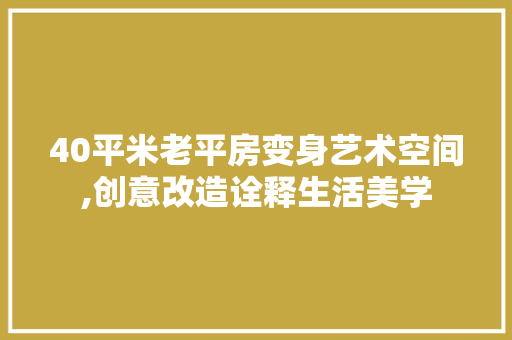 40平米老平房变身艺术空间,创意改造诠释生活美学