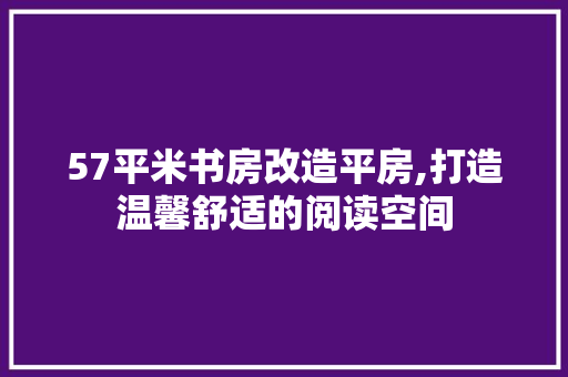 57平米书房改造平房,打造温馨舒适的阅读空间