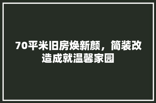 70平米旧房焕新颜，简装改造成就温馨家园