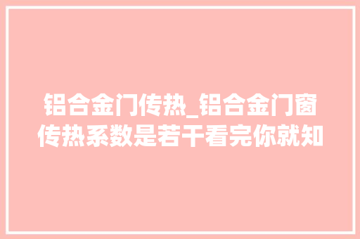 铝合金门传热_铝合金门窗传热系数是若干看完你就知道了最新更新