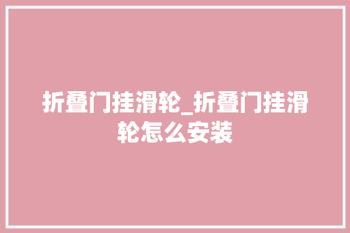 折叠门挂滑轮_折叠门挂滑轮怎么安装