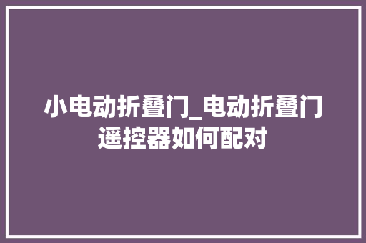 小电动折叠门_电动折叠门遥控器如何配对