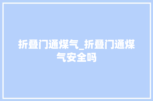 折叠门通煤气_折叠门通煤气安全吗