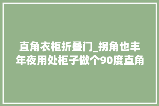 直角衣柜折叠门_拐角也丰年夜用处柜子做个90度直角柜门瞬间多出2㎡杂物间