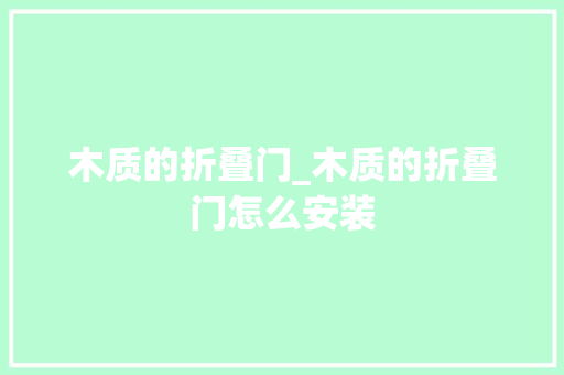 木质的折叠门_木质的折叠门怎么安装