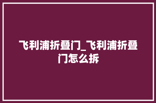 飞利浦折叠门_飞利浦折叠门怎么拆