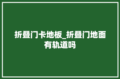 折叠门卡地板_折叠门地面有轨道吗