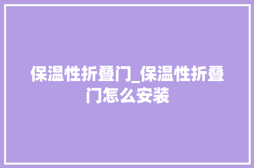 保温性折叠门_保温性折叠门怎么安装