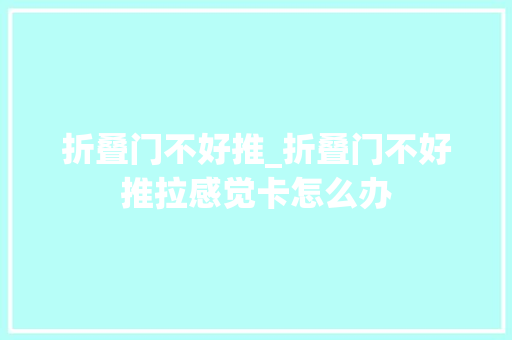 折叠门不好推_折叠门不好推拉感觉卡怎么办