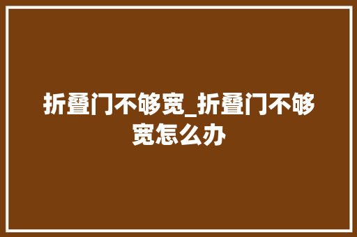 折叠门不够宽_折叠门不够宽怎么办