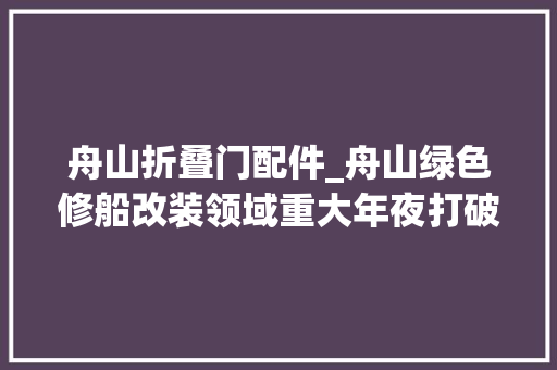 舟山折叠门配件_舟山绿色修船改装领域重大年夜打破加装35米高折叠式船用转子帆的山茶之梦轮完成首航