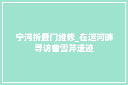 宁河折叠门维修_在运河畔寻访曹雪芹遗迹