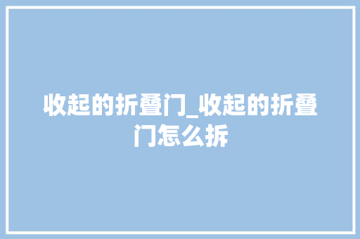 收起的折叠门_收起的折叠门怎么拆