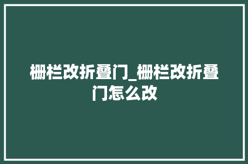 栅栏改折叠门_栅栏改折叠门怎么改
