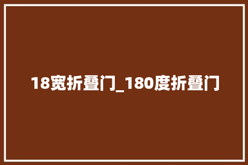 18宽折叠门_180度折叠门