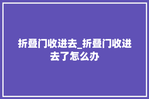 折叠门收进去_折叠门收进去了怎么办