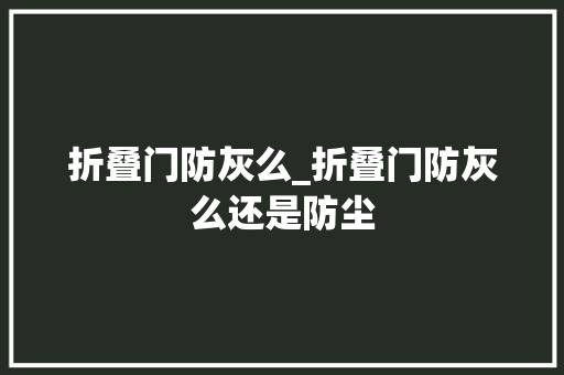 折叠门防灰么_折叠门防灰么还是防尘
