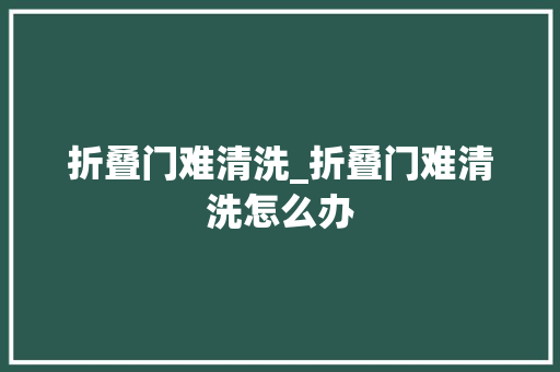 折叠门难清洗_折叠门难清洗怎么办