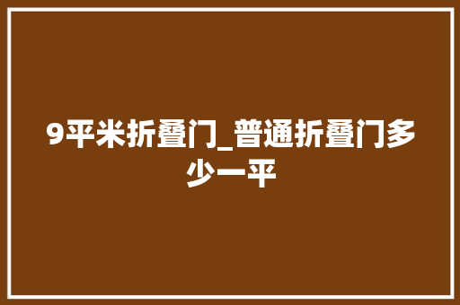 9平米折叠门_普通折叠门多少一平