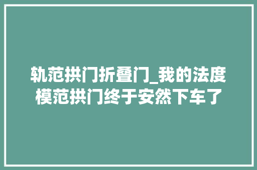 轨范拱门折叠门_我的法度模范拱门终于安然下车了