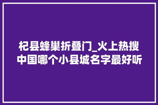 杞县蜂巢折叠门_火上热搜中国哪个小县城名字最好听