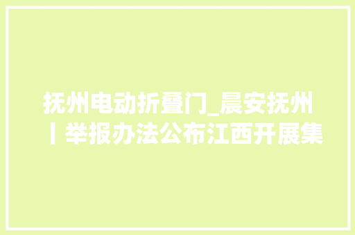 抚州电动折叠门_晨安抚州丨举报办法公布江西开展集中整治